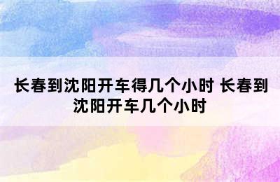 长春到沈阳开车得几个小时 长春到沈阳开车几个小时